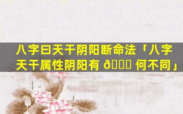 八字曰天干阴阳断命法「八字天干属性阴阳有 🕊 何不同」